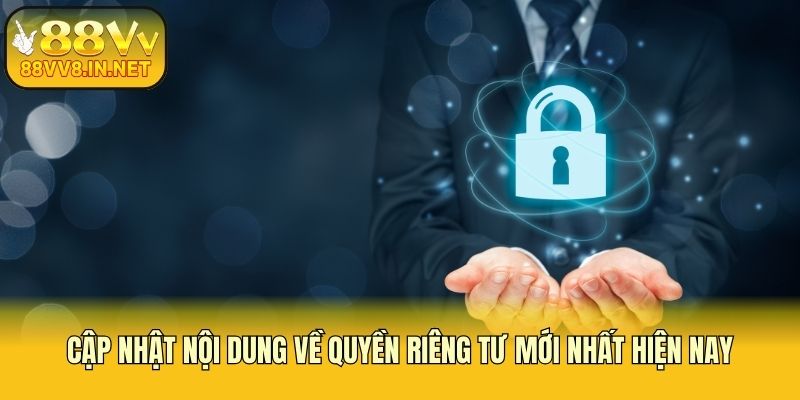 Cập nhật nội dung về quyền riêng tư mới nhất hiện nay