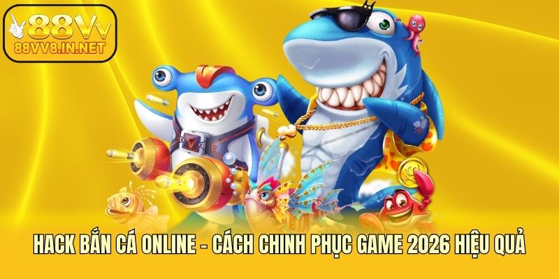 Hack Bắn Cá Online - Cách Chinh Phục Game 2026 Hiệu Quả