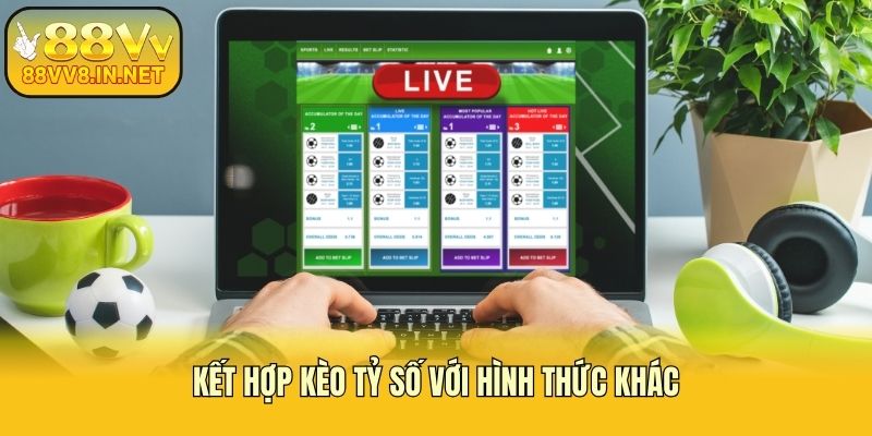 Kết hợp kèo tỷ số với hình thức khác
