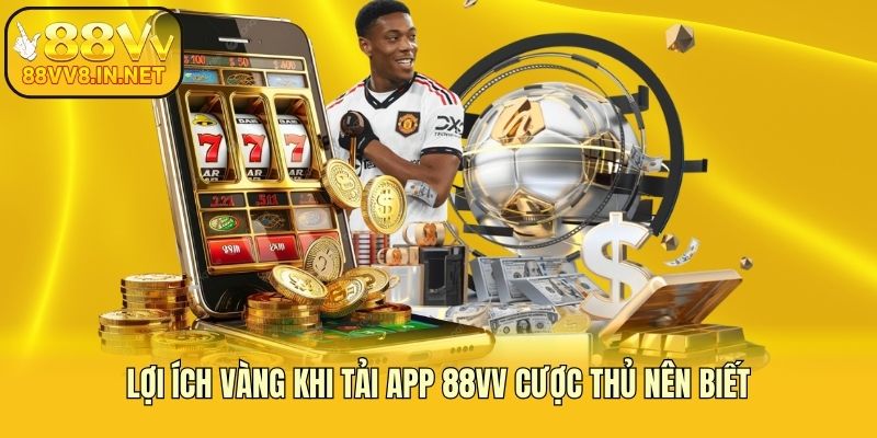 Lợi ích vàng khi tải app 88vv cược thủ nên biết