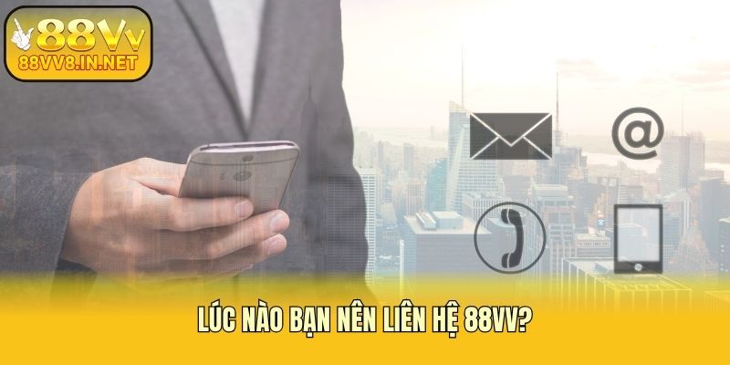 Lúc nào bạn nên liên hệ 88vv?