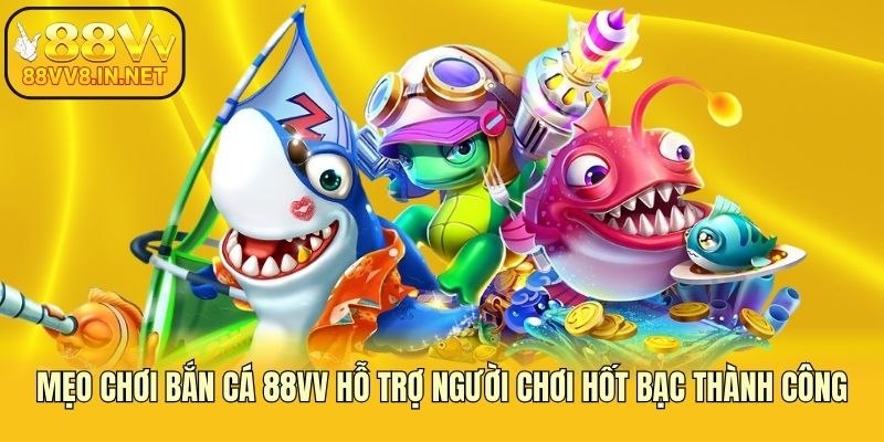 Mẹo Chơi Bắn Cá 88vv Hỗ Trợ Người Chơi Hốt Bạc Thành Công
