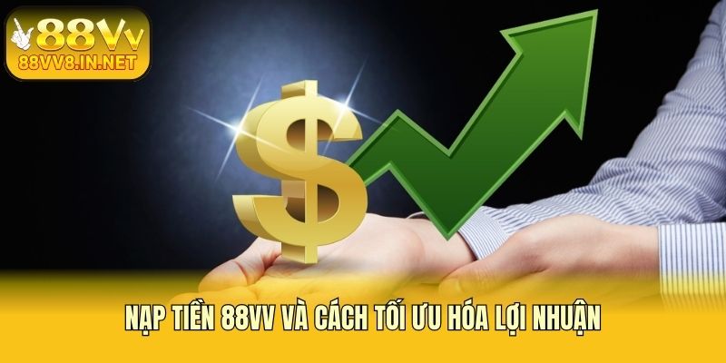 Nạp tiền 88vv và cách tối ưu hóa lợi nhuận