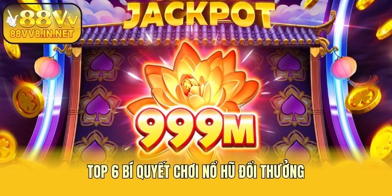 Top 6 bí quyết chơi nổ hũ đổi thưởng