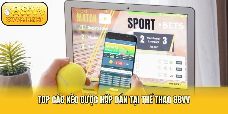 Top các kèo cược hấp dẫn tại thể thao 88vv
